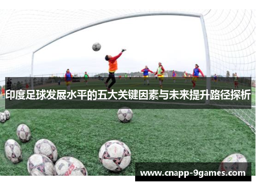 印度足球发展水平的五大关键因素与未来提升路径探析