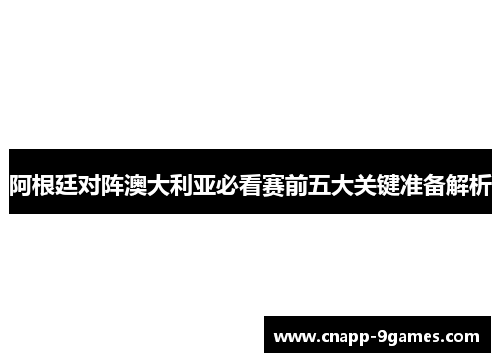 阿根廷对阵澳大利亚必看赛前五大关键准备解析
