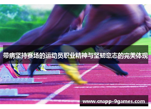带病坚持赛场的运动员职业精神与坚韧意志的完美体现 带病坚持赛场的运动员职业精神与坚韧意志的完美体现