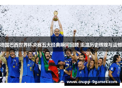 德国巴西世界杯决赛五大经典瞬间回顾 重温历史辉煌与遗憾 德国巴西世界杯决赛五大经典瞬间回顾 重温历史辉煌与遗憾