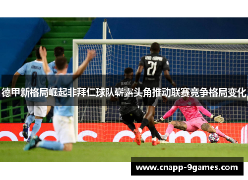 德甲新格局崛起非拜仁球队崭露头角推动联赛竞争格局变化 德甲新格局崛起非拜仁球队崭露头角推动联赛竞争格局变化