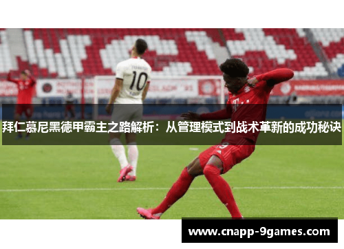 拜仁慕尼黑德甲霸主之路解析:从管理模式到战术革新的成功秘诀 拜仁慕尼黑德甲霸主之路解析:从管理模式到战术革新的成功秘诀