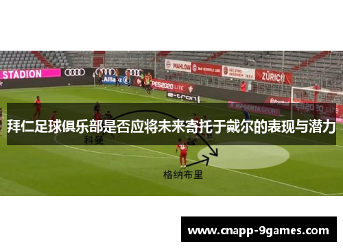 拜仁足球俱乐部是否应将未来寄托于戴尔的表现与潜力 拜仁足球俱乐部是否应将未来寄托于戴尔的表现与潜力