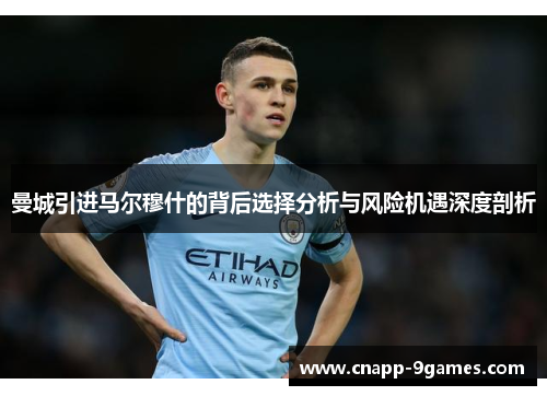 曼城引进马尔穆什的背后选择分析与风险机遇深度剖析 曼城引进马尔穆什的背后选择分析与风险机遇深度剖析