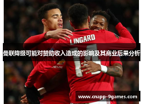 曼联降级可能对赞助收入造成的影响及其商业后果分析