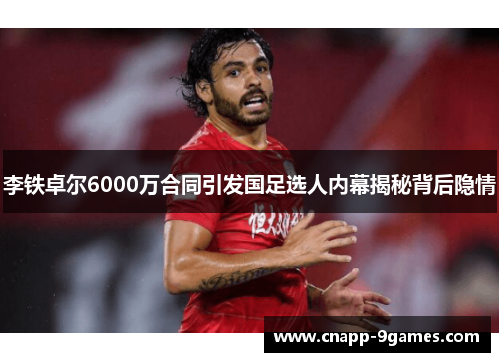 李铁卓尔6000万合同引发国足选人内幕揭秘背后隐情