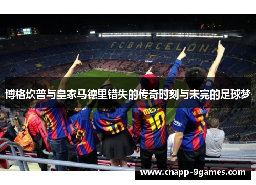 博格坎普与皇家马德里错失的传奇时刻与未完的足球梦 博格坎普与皇家马德里错失的传奇时刻与未完的足球梦
