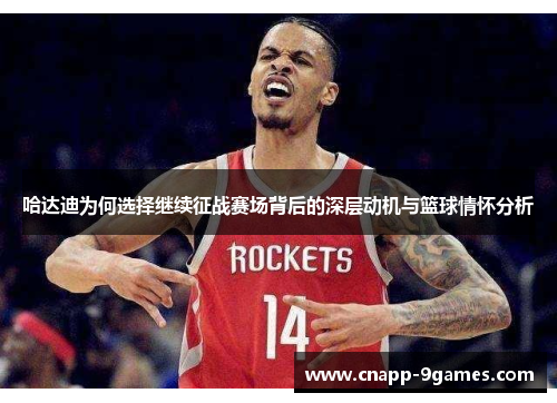 哈达迪为何选择继续征战赛场背后的深层动机与篮球情怀分析 哈达迪为何选择继续征战赛场背后的深层动机与篮球情怀分析