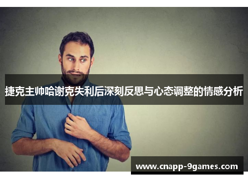 捷克主帅哈谢克失利后深刻反思与心态调整的情感分析