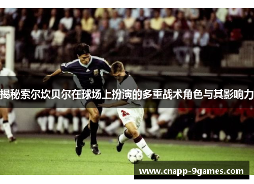 揭秘索尔坎贝尔在球场上扮演的多重战术角色与其影响力 揭秘索尔坎贝尔在球场上扮演的多重战术角色与其影响力