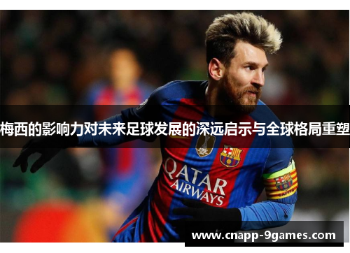 梅西的影响力对未来足球发展的深远启示与全球格局重塑