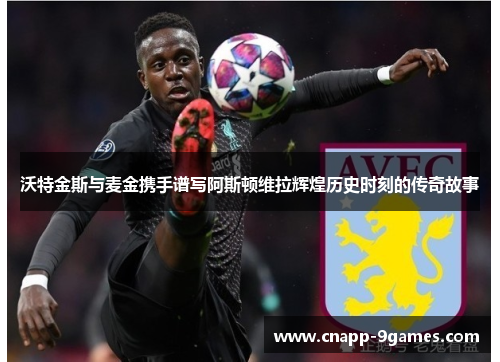 沃特金斯与麦金携手谱写阿斯顿维拉辉煌历史时刻的传奇故事