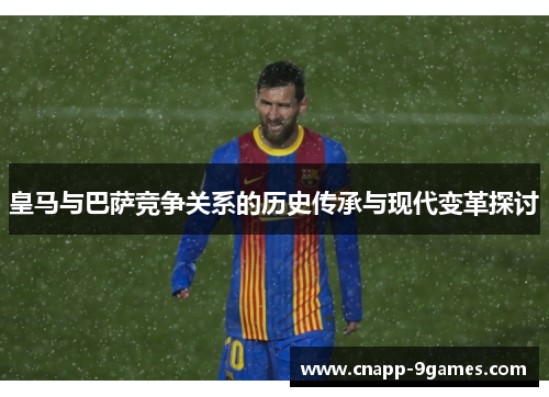 皇马与巴萨竞争关系的历史传承与现代变革探讨