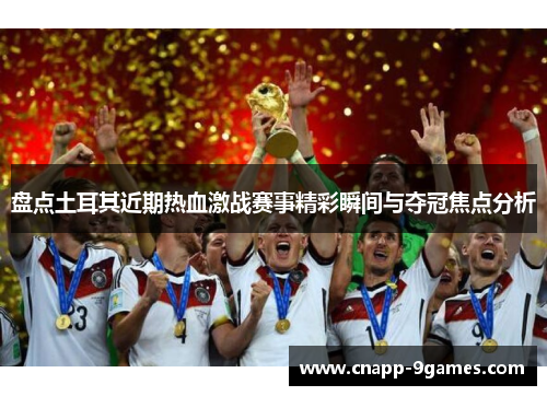 盘点土耳其近期热血激战赛事精彩瞬间与夺冠焦点分析 盘点土耳其近期热血激战赛事精彩瞬间与夺冠焦点分析