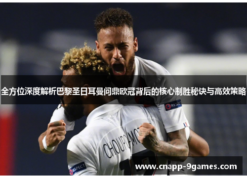 全方位深度解析巴黎圣日耳曼问鼎欧冠背后的核心制胜秘诀与高效策略 全方位深度解析巴黎圣日耳曼问鼎欧冠背后的核心制胜秘诀与高效策略