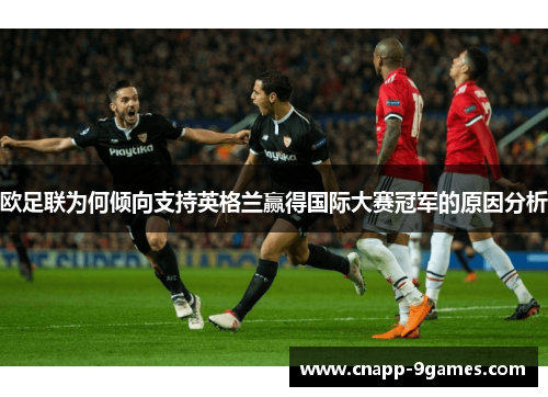 欧足联为何倾向支持英格兰赢得国际大赛冠军的原因分析