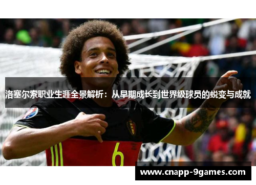 洛塞尔索职业生涯全景解析：从早期成长到世界级球员的蜕变与成就