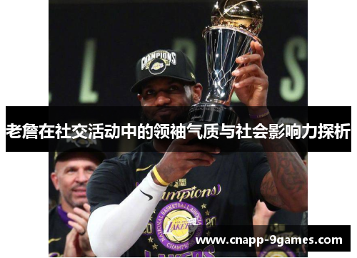 老詹在社交活动中的领袖气质与社会影响力探析