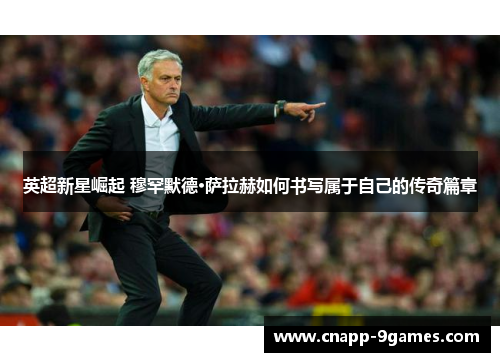 英超新星崛起 穆罕默德·萨拉赫如何书写属于自己的传奇篇章