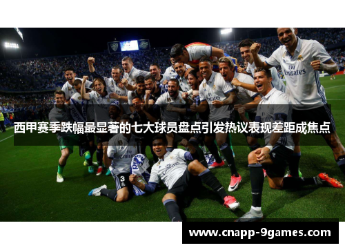 西甲赛季跌幅最显著的七大球员盘点引发热议表现差距成焦点