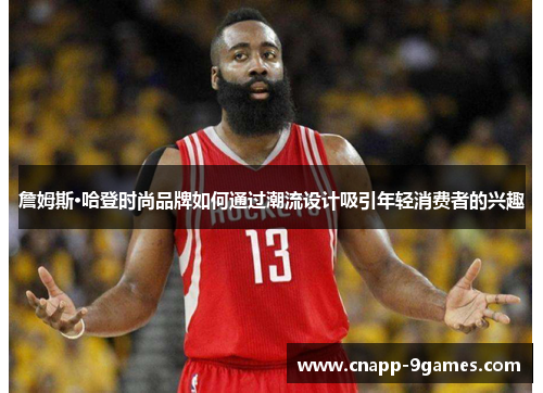 詹姆斯·哈登时尚品牌如何通过潮流设计吸引年轻消费者的兴趣