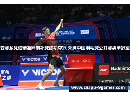 安赛龙凭借精准网前扑球成功夺冠 荣膺中国羽毛球公开赛男单冠军