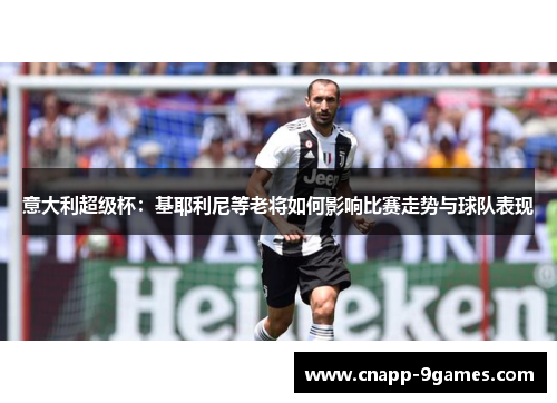 意大利超级杯：基耶利尼等老将如何影响比赛走势与球队表现