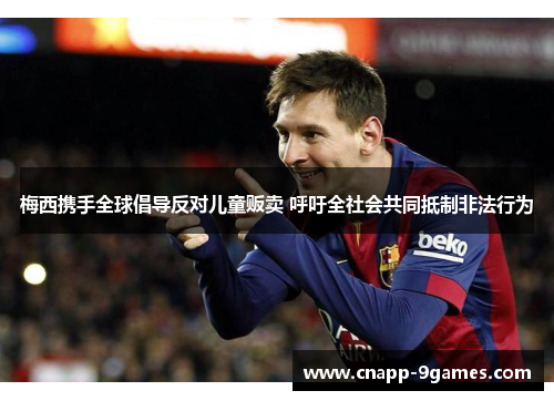 梅西携手全球倡导反对儿童贩卖 呼吁全社会共同抵制非法行为