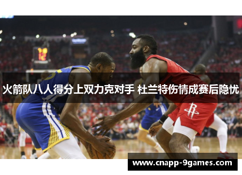 火箭队八人得分上双力克对手 杜兰特伤情成赛后隐忧