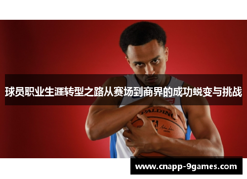 球员职业生涯转型之路从赛场到商界的成功蜕变与挑战