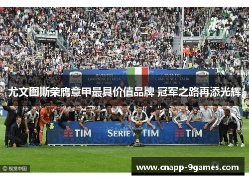 尤文图斯荣膺意甲最具价值品牌 冠军之路再添光辉 尤文图斯荣膺意甲最具价值品牌 冠军之路再添光辉