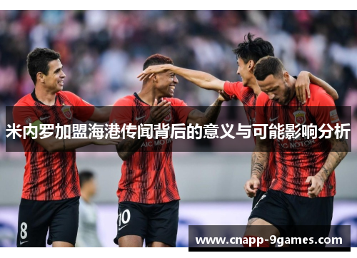 米内罗加盟海港传闻背后的意义与可能影响分析