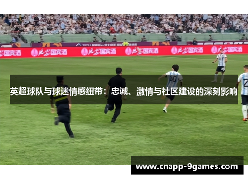 英超球队与球迷情感纽带：忠诚、激情与社区建设的深刻影响