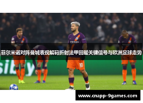 菲尔米诺对阵曼城表现解码折射法甲回暖关键信号与欧洲足球走势