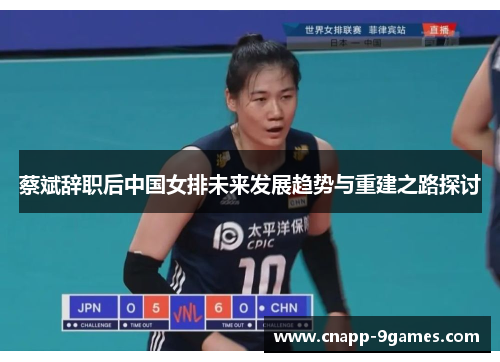 蔡斌辞职后中国女排未来发展趋势与重建之路探讨