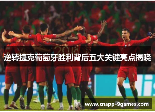 逆转捷克葡萄牙胜利背后五大关键亮点揭晓