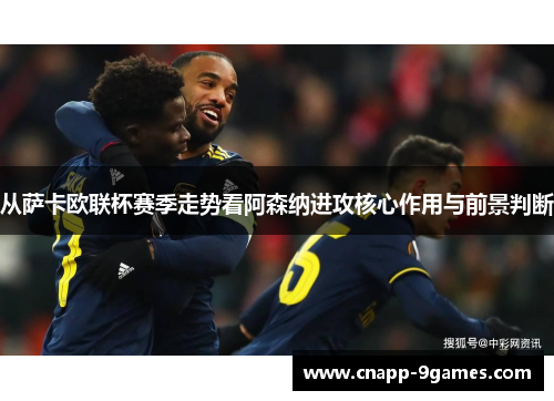 从萨卡欧联杯赛季走势看阿森纳进攻核心作用与前景判断